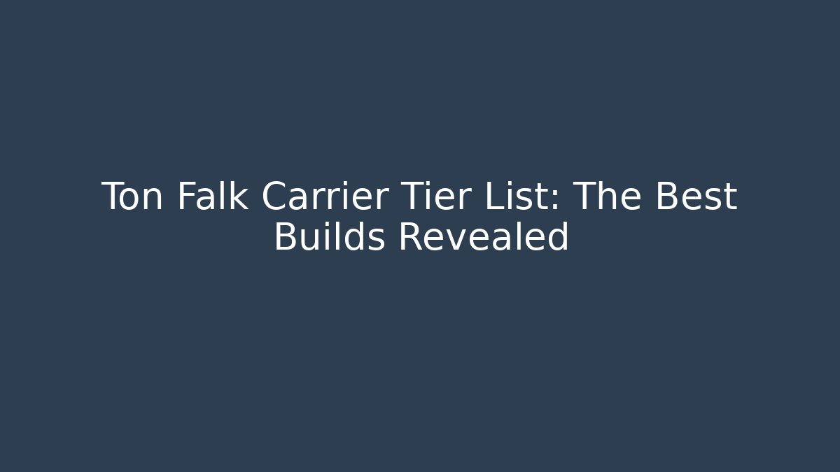 Ton Falk Carrier Tier List: The Best Builds Revealed - Felix Cat Insurance