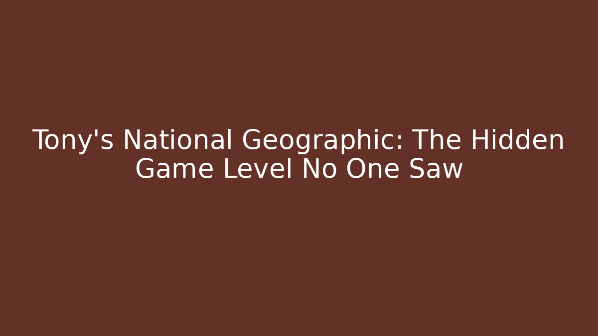 Tony's National Geographic: The Hidden Game Level No One Saw
