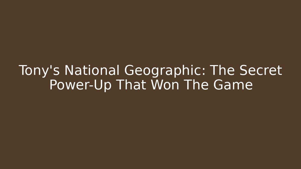 Tony's National Geographic: The Secret Power-Up That Won The Game