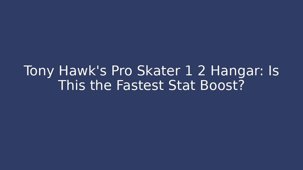 Tony Hawk's Pro Skater 1 2 Hangar: Is This the Fastest Stat Boost?
