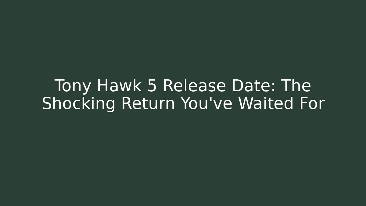Tony Hawk 5 Release Date: The Shocking Return You’ve Waited For