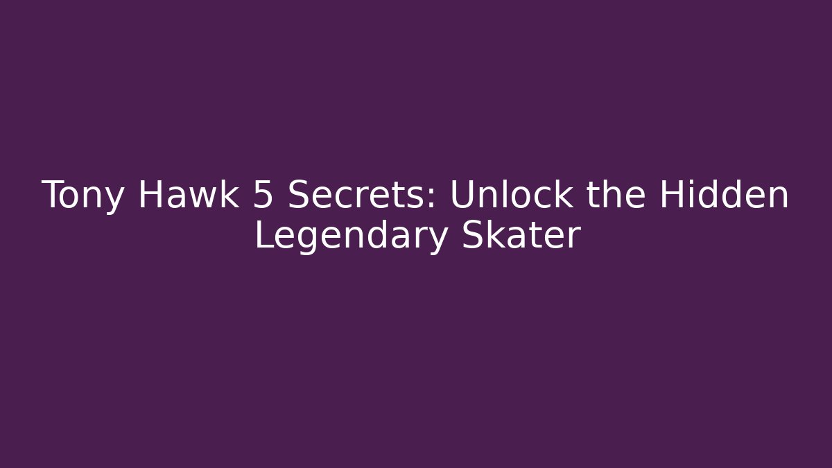 Tony Hawk 5 Secrets: Unlock the Hidden Legendary Skater