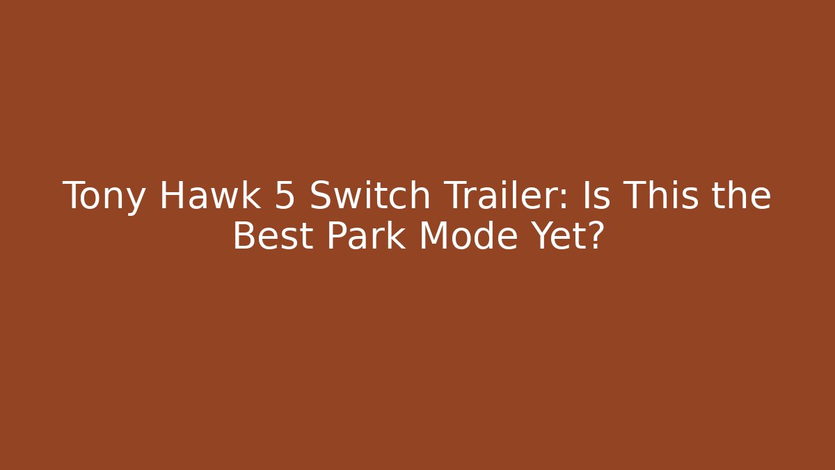 Tony Hawk 5 Switch Trailer: Is This the Best Park Mode Yet?