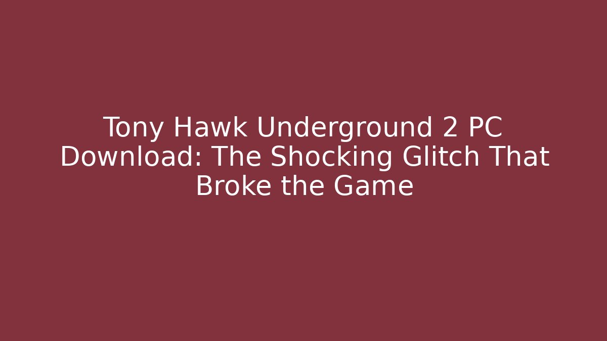 Tony Hawk Underground 2 PC Download: The Shocking Glitch That Broke the Game
