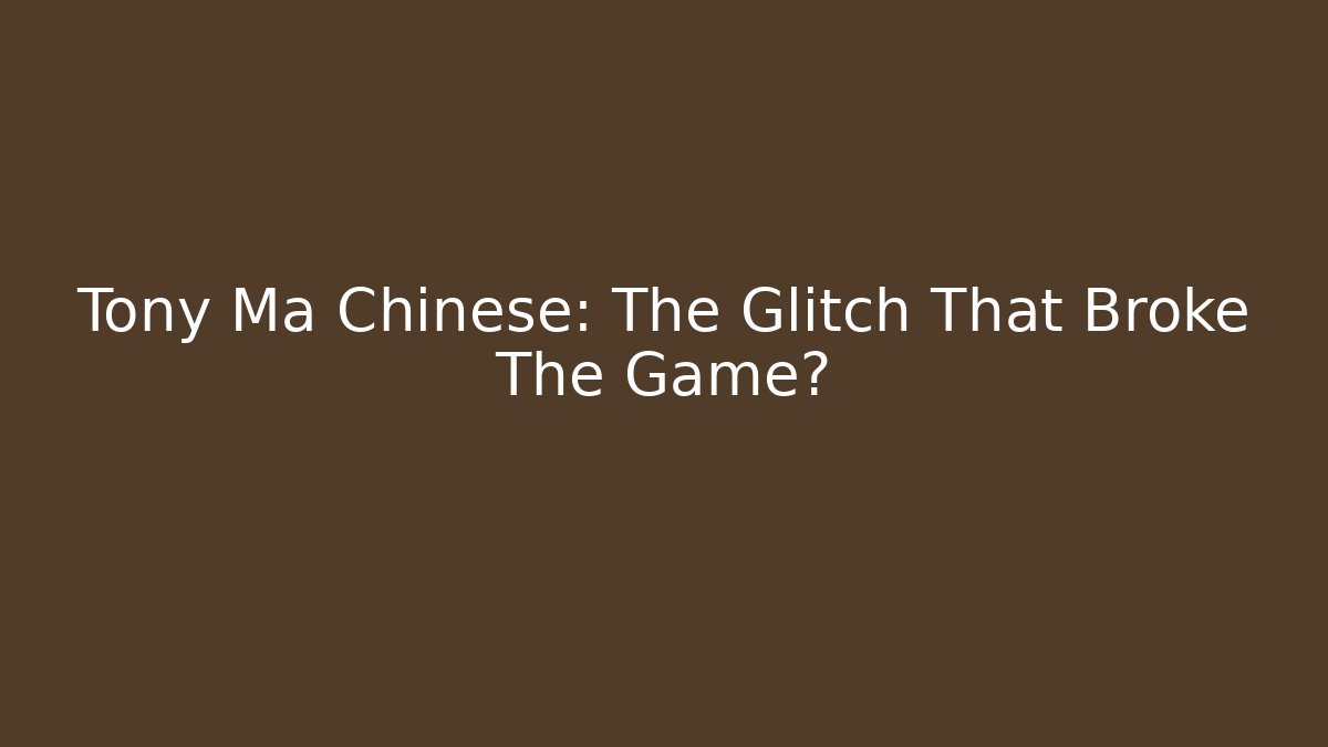 Tony Ma Chinese: The Glitch That Broke The Game?
