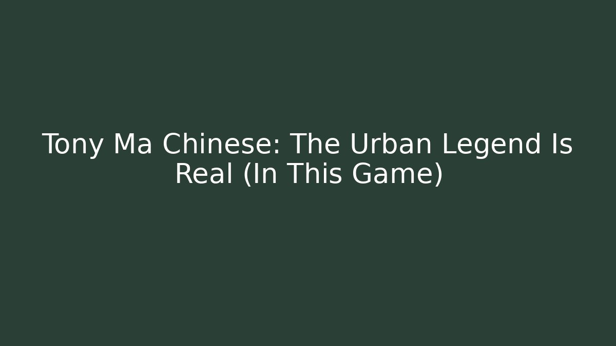 Tony Ma Chinese: The Urban Legend Is Real (In This Game)