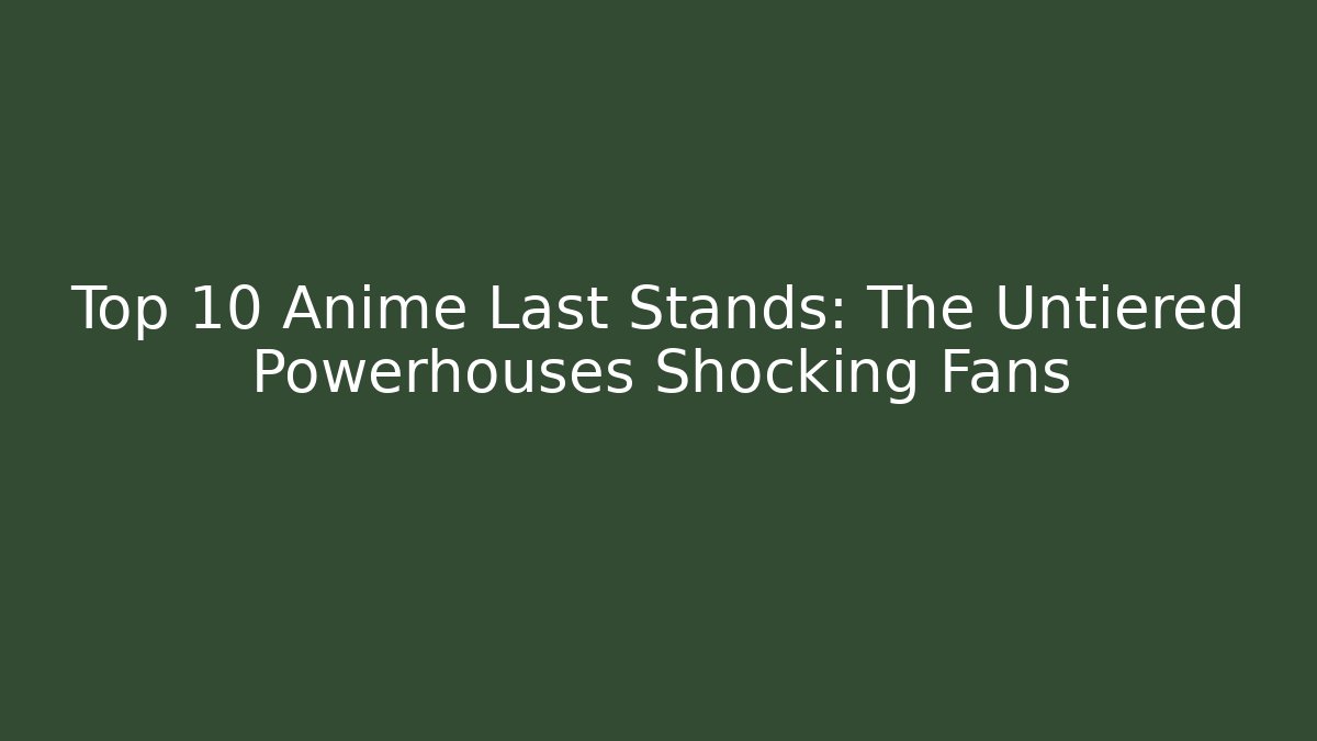 Top 10 Anime Last Stands: The Untiered Powerhouses Shocking Fans