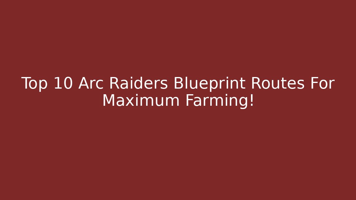 Top 10 Arc Raiders Blueprint Routes For Maximum Farming!