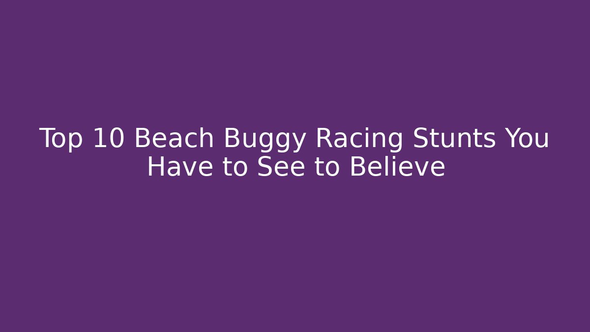 Top 10 Beach Buggy Racing Stunts You Have to See to Believe