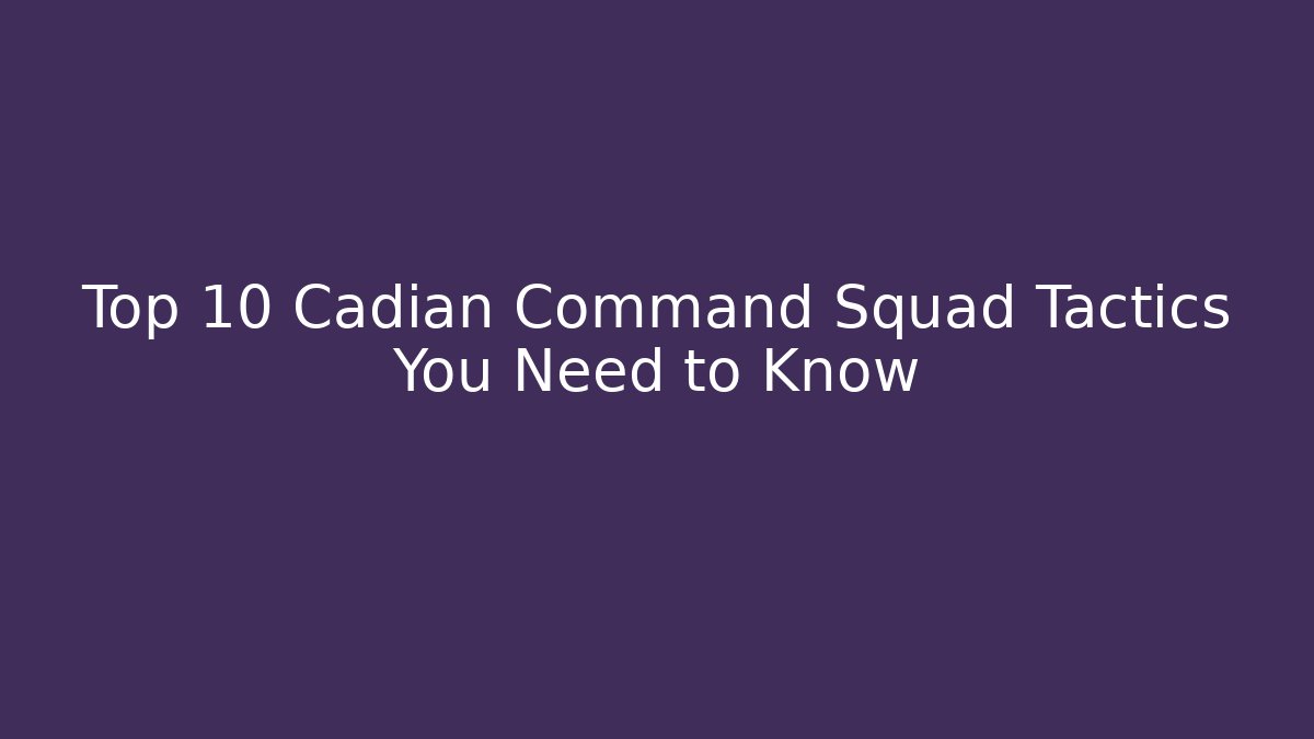 Top 10 Cadian Command Squad Tactics You Need to Know