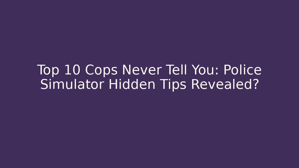 Top 10 Cops Never Tell You: Police Simulator Hidden Tips Revealed?