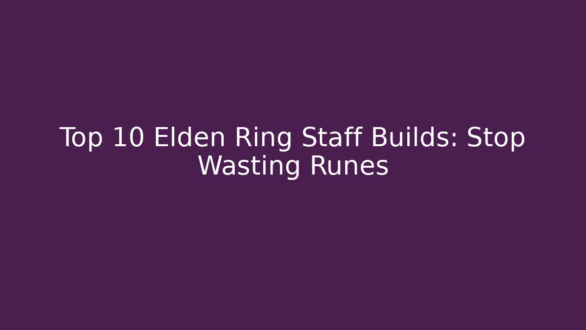 Top 10 Elden Ring Staff Builds: Stop Wasting Runes