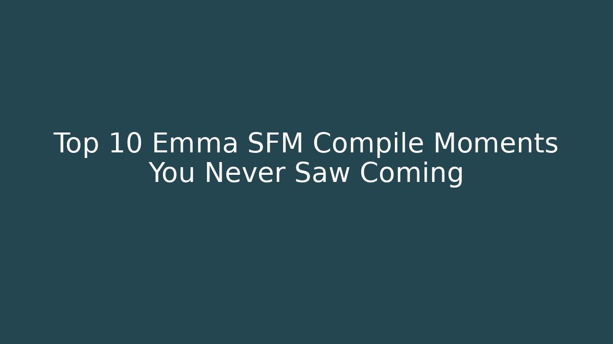 Top 10 Emma SFM Compile Moments You Never Saw Coming