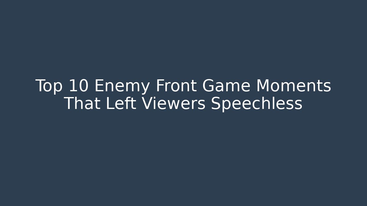 Top 10 Enemy Front Game Moments That Left Viewers Speechless - Felix Cat Insurance
