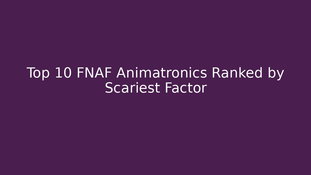 Top 10 FNAF Animatronics Ranked by Scariest Factor