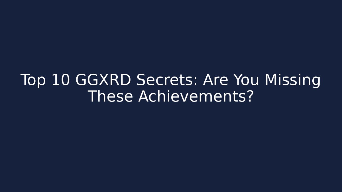 Top 10 GGXRD Secrets: Are You Missing These Achievements?