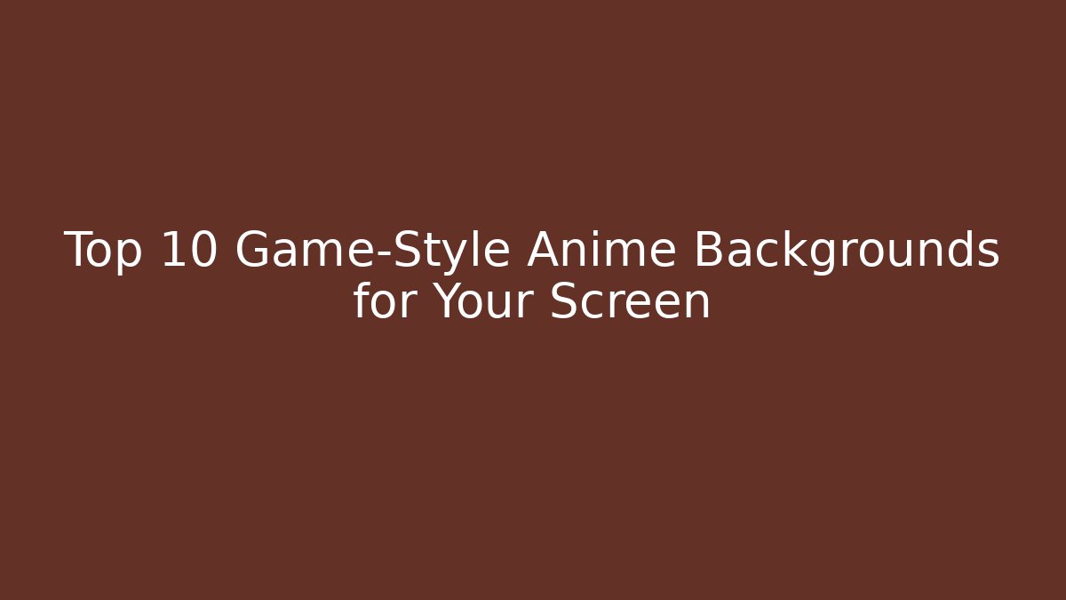 Top 10 Game-Style Anime Backgrounds for Your Screen