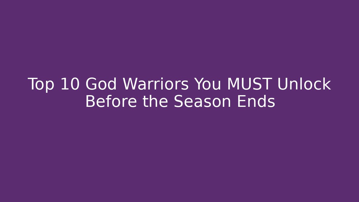 Top 10 God Warriors You MUST Unlock Before the Season Ends