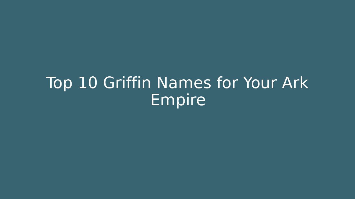 Top 10 Griffin Names for Your Ark Empire