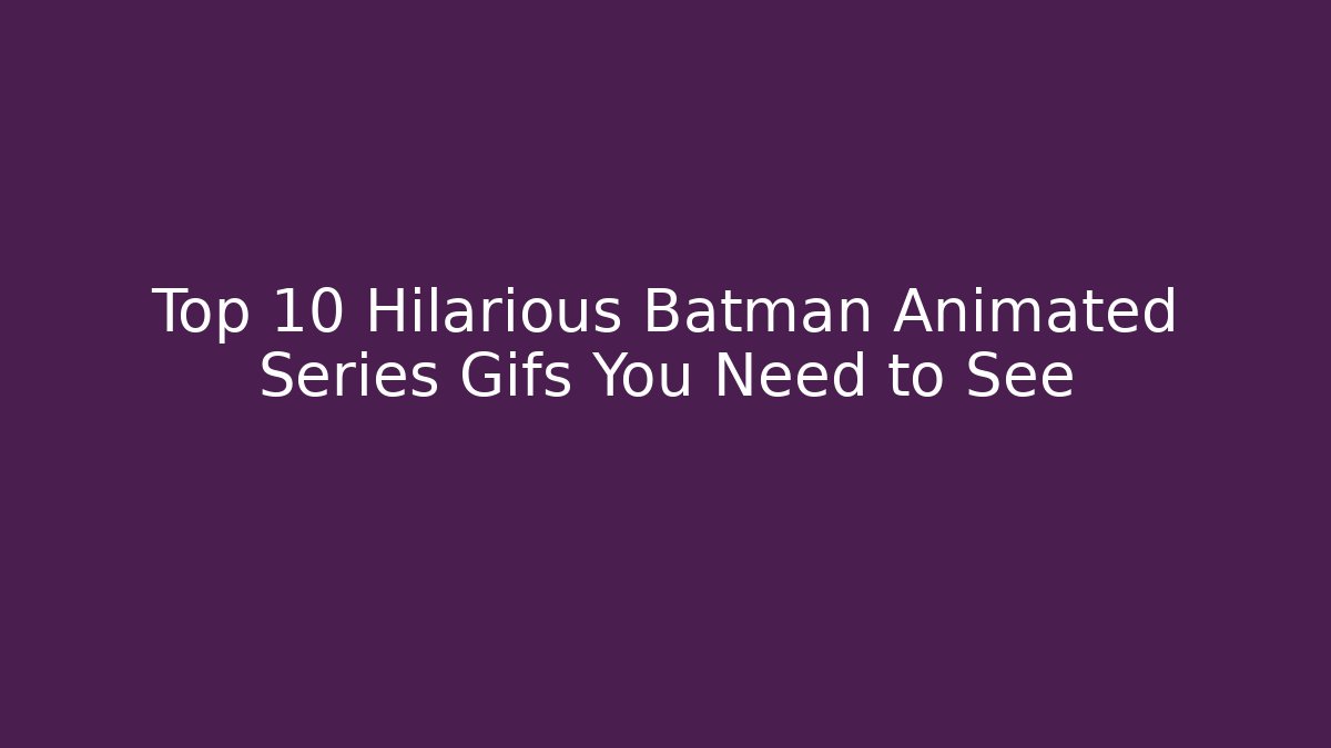 Top 10 Hilarious Batman Animated Series Gifs You Need to See