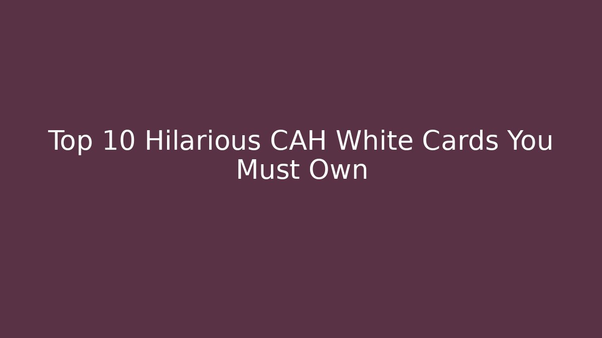 Top 10 Hilarious CAH White Cards You Must Own