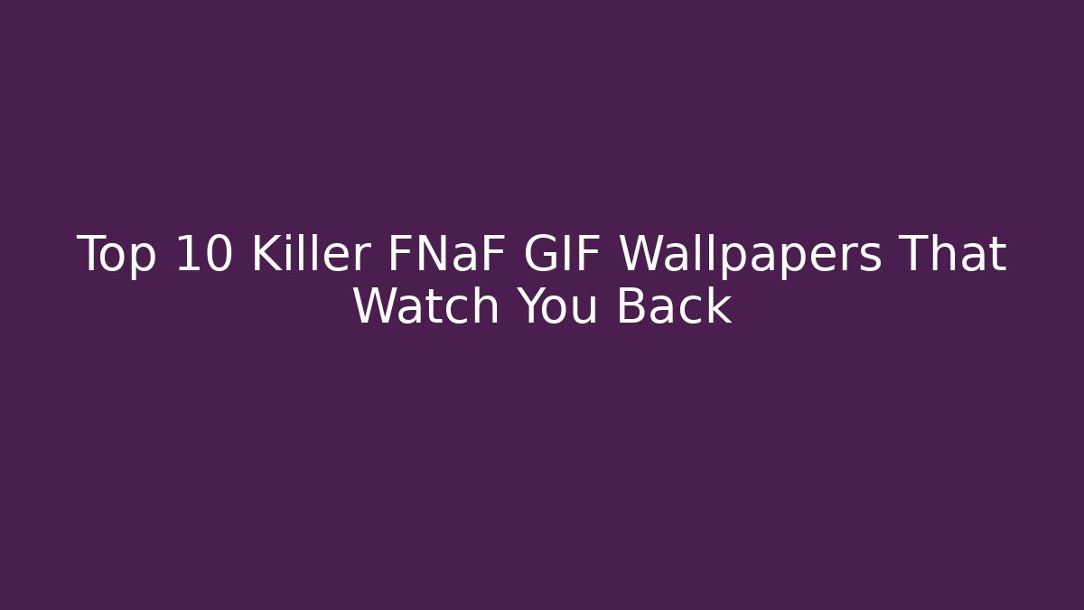 Top 10 Killer FNaF GIF Wallpapers That Watch You Back