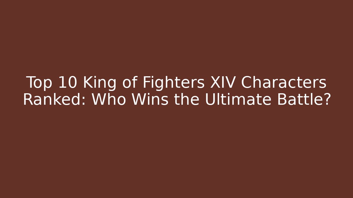 Top 10 King of Fighters XIV Characters Ranked: Who Wins the Ultimate Battle?