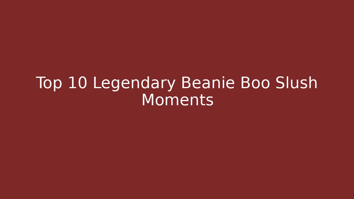 Top 10 Legendary Beanie Boo Slush Moments