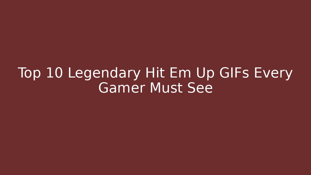 Top 10 Legendary Hit Em Up GIFs Every Gamer Must See