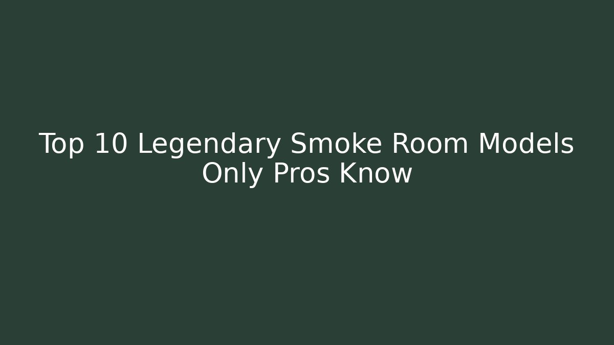 Top 10 Legendary Smoke Room Models Only Pros Know