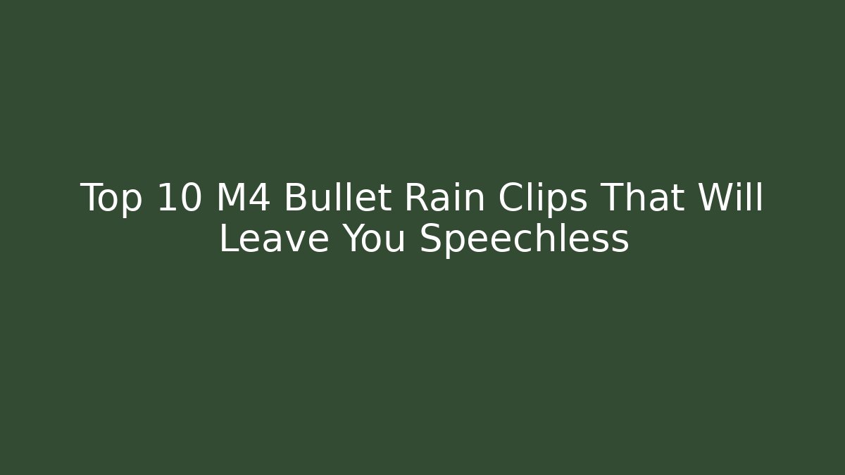 Top 10 M4 Bullet Rain Clips That Will Leave You Speechless