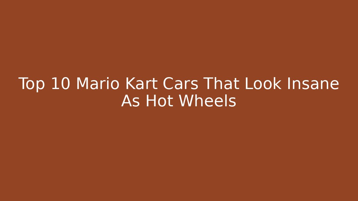 Top 10 Mario Kart Cars That Look Insane As Hot Wheels