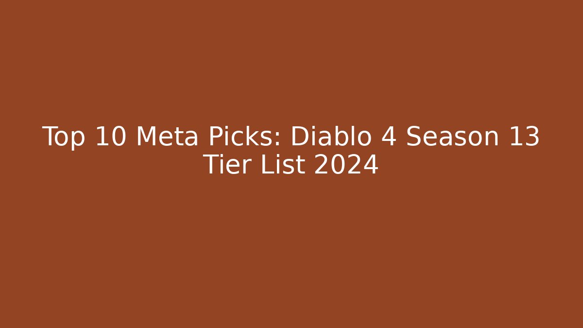 Top 10 Meta Picks: Diablo 4 Season 13 Tier List 2024