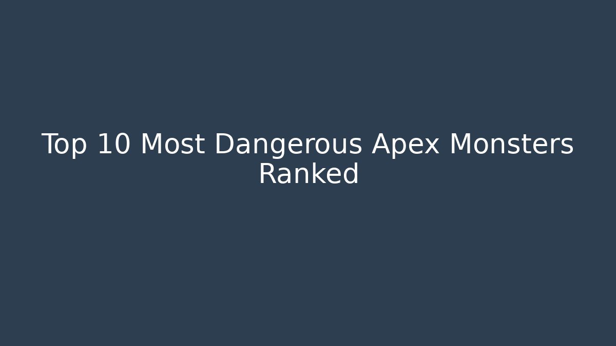 Top 10 Most Dangerous Apex Monsters Ranked