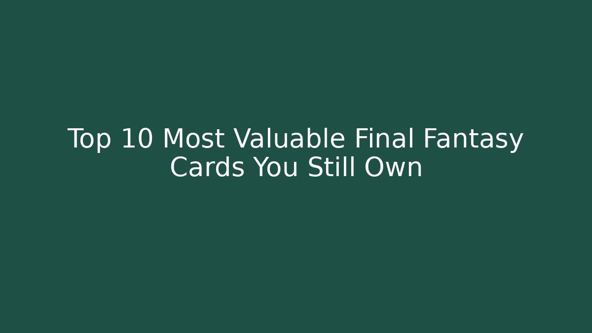 Top 10 Most Valuable Final Fantasy Cards You Still Own