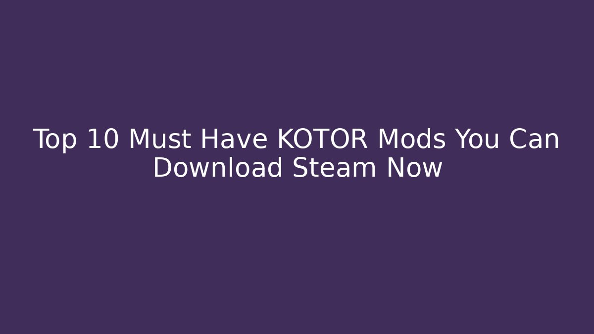 Top 10 Must Have KOTOR Mods You Can Download Steam Now