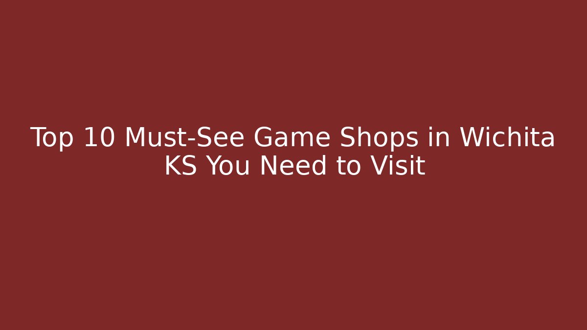 Top 10 Must-See Game Shops in Wichita KS You Need to Visit