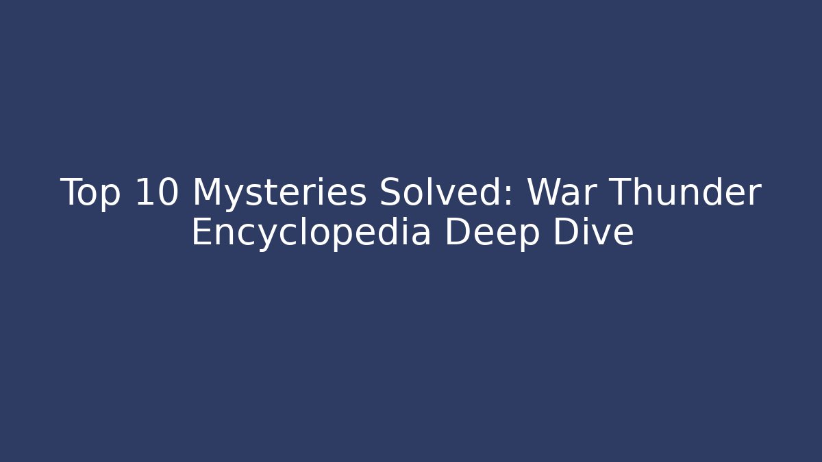 Top 10 Mysteries Solved: War Thunder Encyclopedia Deep Dive - Felix Cat Insurance
