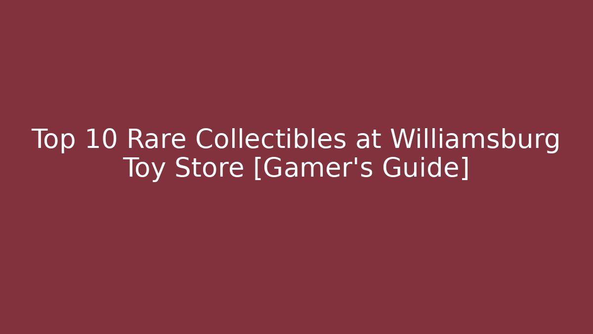 Top 10 Rare Collectibles at Williamsburg Toy Store [Gamer's Guide]