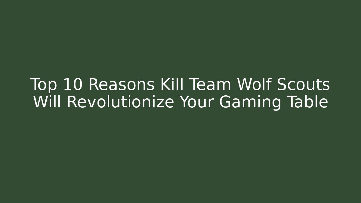 Top 10 Reasons Kill Team Wolf Scouts Will Revolutionize Your Gaming Table