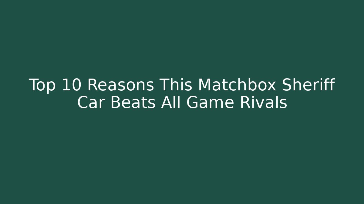 Top 10 Reasons This Matchbox Sheriff Car Beats All Game Rivals