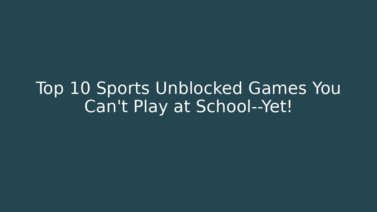 Top 10 Sports Unblocked Games You Can't Play at School—Yet!