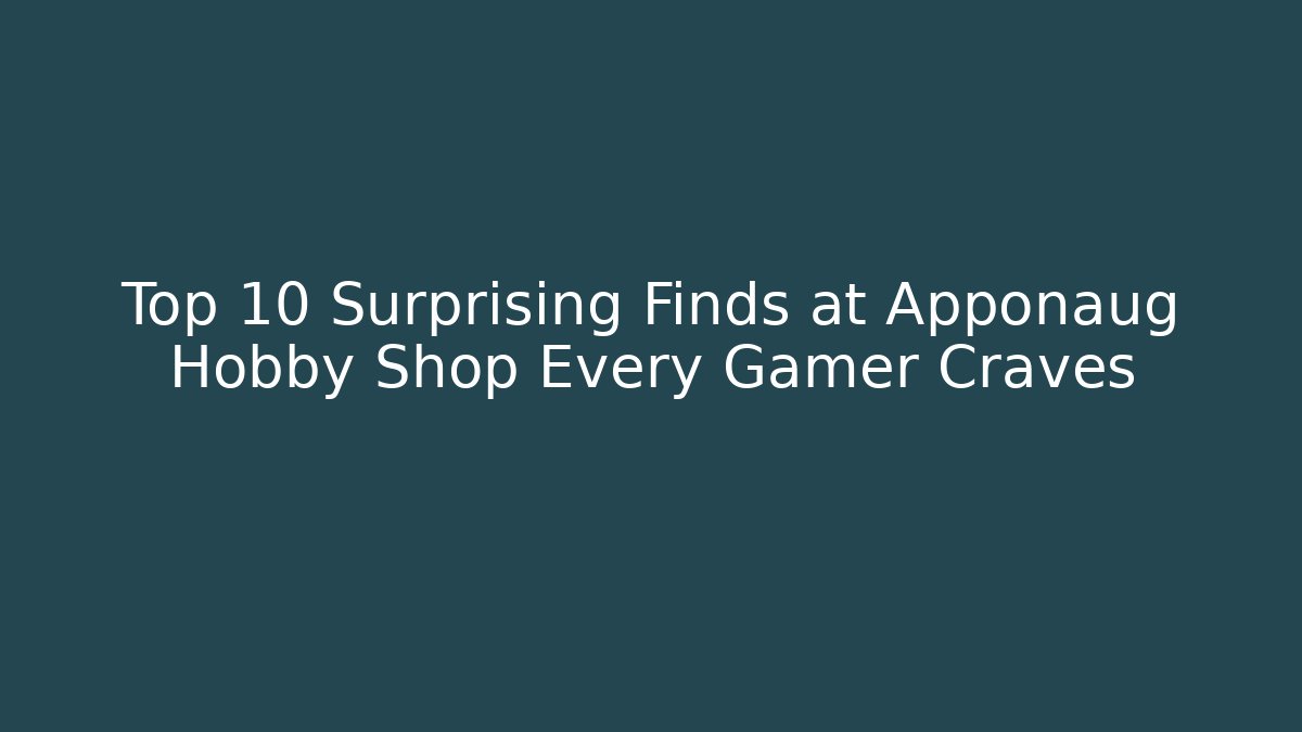 Top 10 Surprising Finds at Apponaug Hobby Shop Every Gamer Craves
