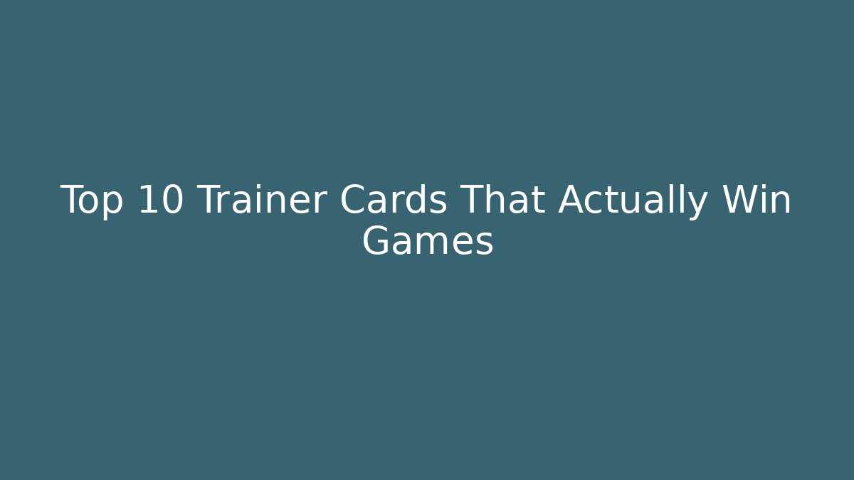 Top 10 Trainer Cards That Actually Win Games