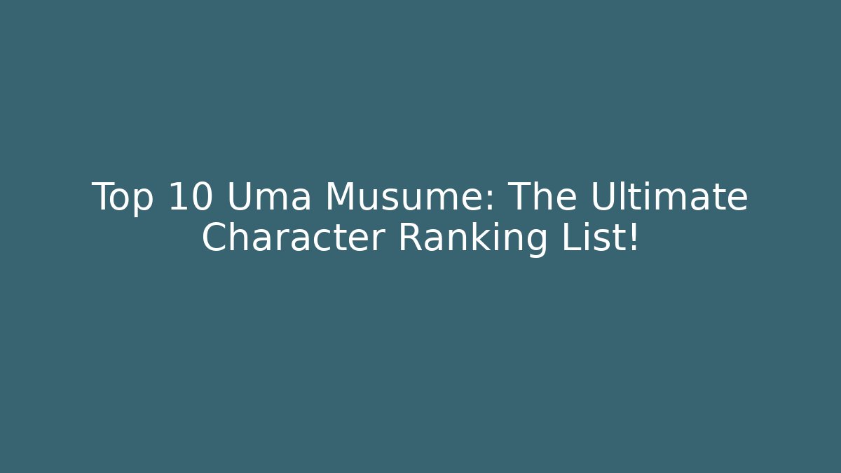 Top 10 Uma Musume: The Ultimate Character Ranking List!
