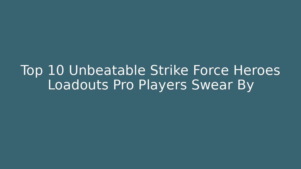 Top 10 Unbeatable Strike Force Heroes Loadouts Pro Players Swear By