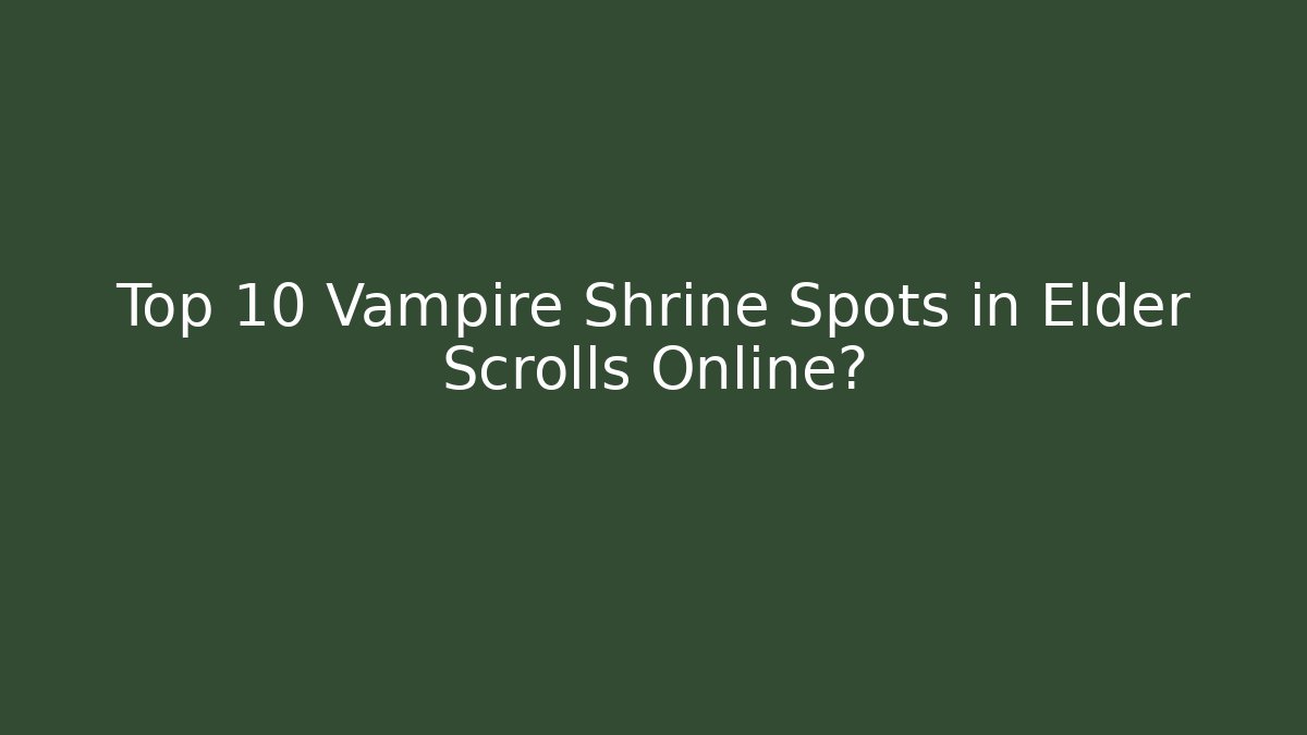Top 10 Vampire Shrine Spots in Elder Scrolls Online?
