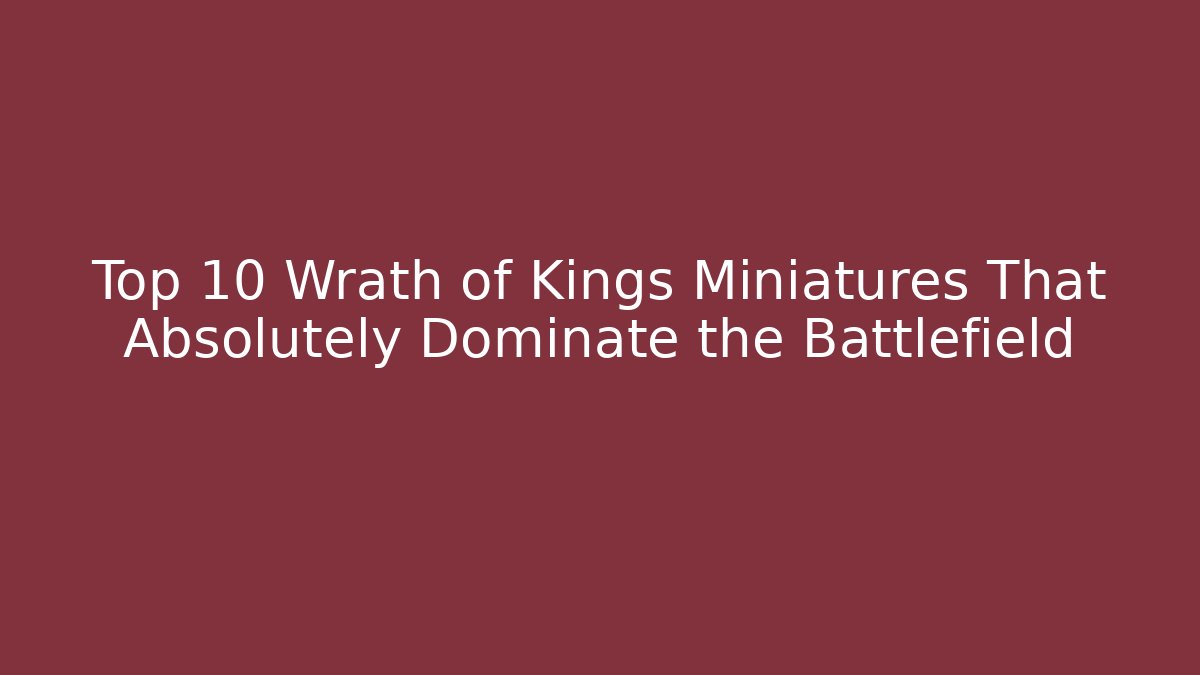 Top 10 Wrath of Kings Miniatures That Absolutely Dominate the Battlefield