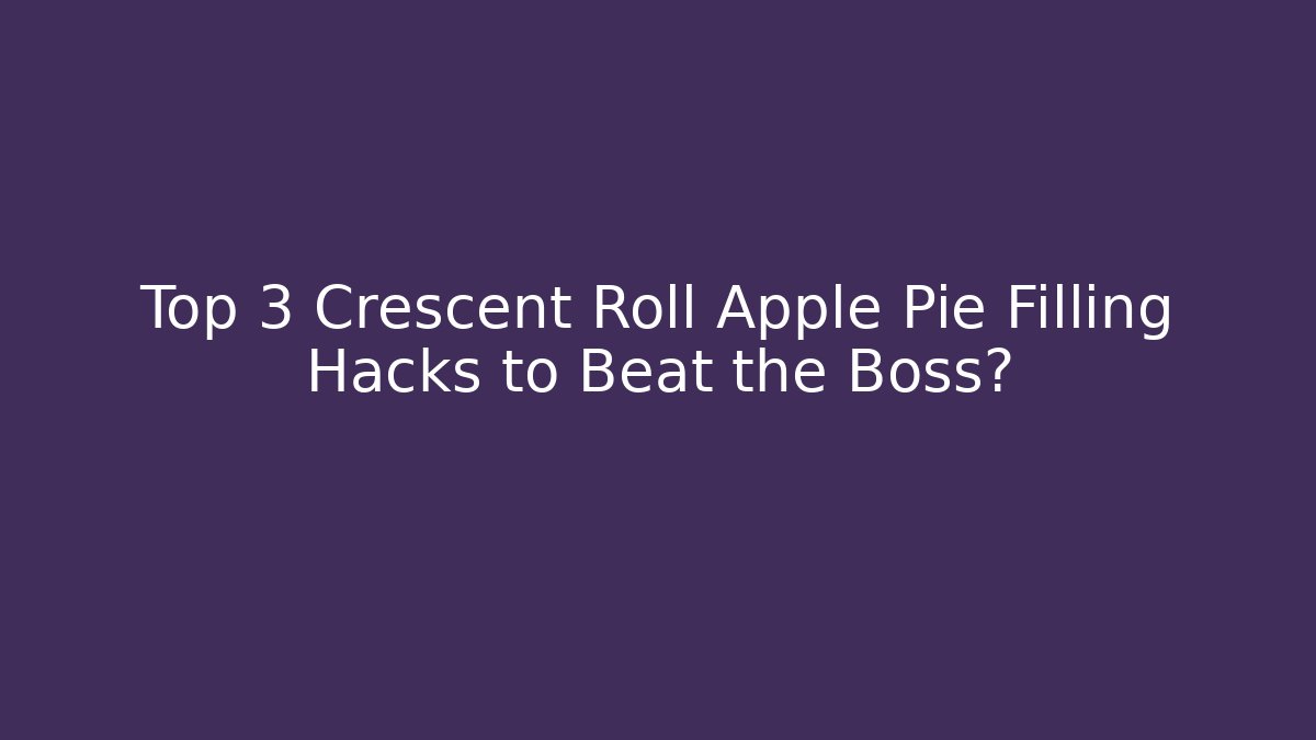 Top 3 Crescent Roll Apple Pie Filling Hacks to Beat the Boss?