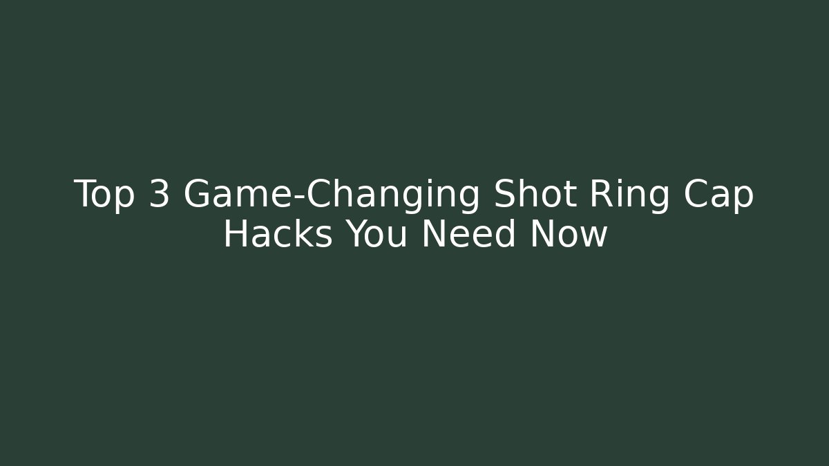 Top 3 Game-Changing Shot Ring Cap Hacks You Need Now